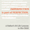 Imperfection Is Part of Perfection: A Father’s 50 Life Lessons to His Child